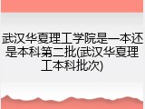 武汉华夏理工学院是一本还是本科第二批(武汉华夏理工本科批次)