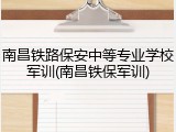 南昌铁路保安中等专业学校军训(南昌铁保军训)