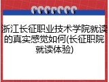 浙江长征职业技术学院就读的真实感觉如何(长征职院就读体验)