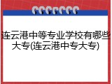 连云港中等专业学校有哪些大专(连云港中专大专)