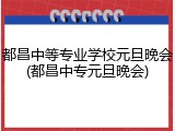 都昌中等专业学校元旦晚会(都昌中专元旦晚会)