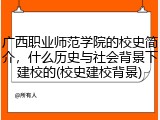 广西职业师范学院的校史简介，什么历史与社会背景下建校的(校史建校背景)