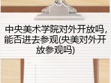 中央美术学院对外开放吗，能否进去参观(央美对外开放参观吗)