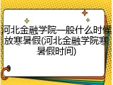 河北金融学院一般什么时候放寒暑假(河北金融学院寒暑假时间)