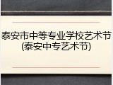 泰安市中等专业学校艺术节(泰安中专艺术节)