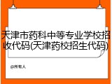 天津市药科中等专业学校招收代码(天津药校招生代码)