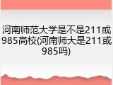 河南师范大学是不是211或985高校(河南师大是211或985吗)