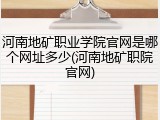 河南地矿职业学院官网是哪个网址多少(河南地矿职院官网)