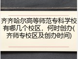 齐齐哈尔高等师范专科学校有哪几个校区，何时创办(齐师专校区及创办时间)