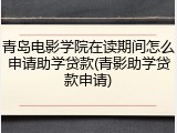青岛电影学院在读期间怎么申请助学贷款(青影助学贷款申请)