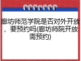 廊坊师范学院是否对外开放，要预约吗(廊坊师院开放需预约)
