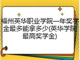 福州英华职业学院一年奖学金最多能拿多少(英华学院最高奖学金)