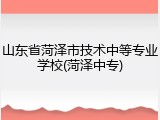 山东省菏泽市技术中等专业学校(菏泽中专)