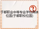 于都职业中等专业学校具体位置(于都职校位置)