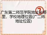 广东第二师范学院地址在哪里，学校地理位置(广二师地址位置)