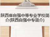 陕西省自强中等专业学校简介(陕西自强中专简介)