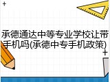 承德通达中等专业学校让带手机吗(承德中专手机政策)