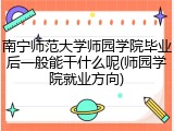 南宁师范大学师园学院毕业后一般能干什么呢(师园学院就业方向)