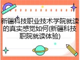 新疆科技职业技术学院就读的真实感觉如何(新疆科技职院就读体验)