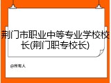 荆门市职业中等专业学校校长(荆门职专校长)
