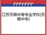 江苏无锡中等专业学校(无锡中专)