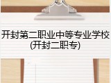 开封第二职业中等专业学校(开封二职专)