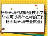扬州环境资源职业技术学院毕业可以找什么样的工作(扬职院环境专业就业)