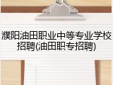 濮阳油田职业中等专业学校招聘(油田职专招聘)
