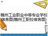赣州工业职业中等专业学校宿舍图(赣州工职校宿舍图)