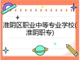 淮阴区职业中等专业学校(淮阴职专)