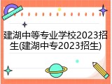建湖中等专业学校2023招生(建湖中专2023招生)