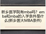 新乡医学院有mba吗？emba和mba的入学条件是什么(新乡医大MBA条件)