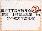黑龙江工程学院昆仑旅游学院是一本还是本科第二批(昆仑旅游学院批次)