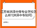 江苏省洪泽中等专业学校怎么样?(洪泽中专如何)