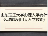 山东理工大学办理入学有什么攻略没(山大入学攻略)