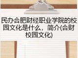 民办合肥财经职业学院的校园文化是什么，简介(合财校园文化)