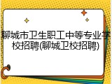 聊城市卫生职工中等专业学校招聘(聊城卫校招聘)