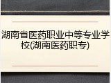 湖南省医药职业中等专业学校(湖南医药职专)