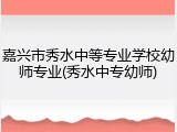 嘉兴市秀水中等专业学校幼师专业(秀水中专幼师)