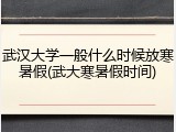 武汉大学一般什么时候放寒暑假(武大寒暑假时间)