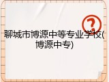 聊城市博源中等专业学校(博源中专)