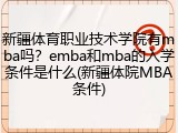 新疆体育职业技术学院有mba吗？emba和mba的入学条件是什么(新疆体院MBA条件)