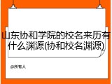 山东协和学院的校名来历有什么渊源(协和校名渊源)