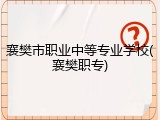 襄樊市职业中等专业学校(襄樊职专)