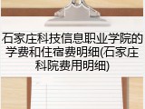 石家庄科技信息职业学院的学费和住宿费明细(石家庄科院费用明细)