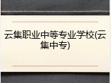 云集职业中等专业学校(云集中专)