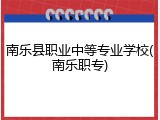 南乐县职业中等专业学校(南乐职专)
