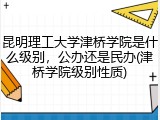 昆明理工大学津桥学院是什么级别，公办还是民办(津桥学院级别性质)