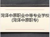 菏泽中原职业中等专业学校(菏泽中原职专)