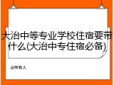 大治中等专业学校住宿要带什么(大治中专住宿必备)